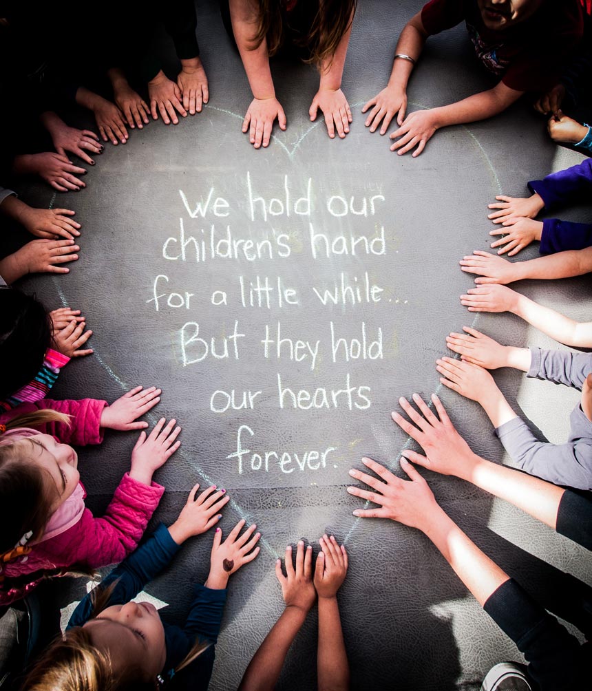 We hold our children's hands for a little while...But they hold our hearts forever.